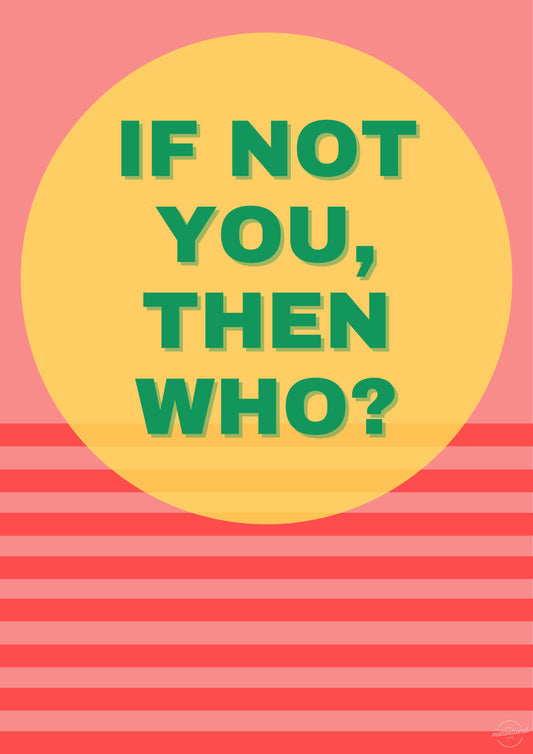 If not you, then who?
