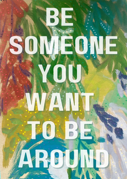 Be someone you want to be around.