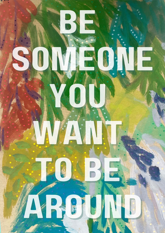 Be someone you want to be around.