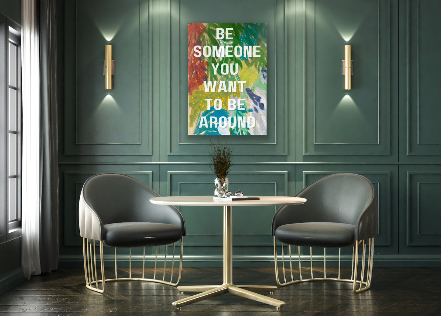 Be someone you want to be around.